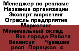 Менеджер по рекламе › Название организации ­ Эксперт-маркетинг › Отрасль предприятия ­ Маркетинг › Минимальный оклад ­ 50 000 - Все города Работа » Вакансии   . Чувашия респ.,Порецкое. с.